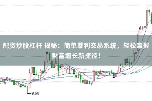 配资炒股杠杆 揭秘：简单暴利交易系统，轻松掌握财富增长新捷径！