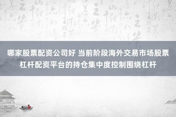 哪家股票配资公司好 当前阶段海外交易市场股票杠杆配资平台的持仓集中度控制围绕杠杆
