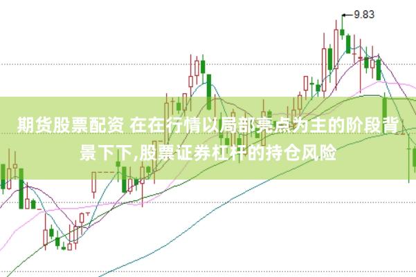 期货股票配资 在在行情以局部亮点为主的阶段背景下下，股票证券杠杆的持仓风险