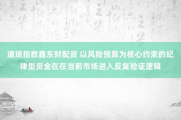 道琼指数鑫东财配资 以风险预算为核心约束的纪律型资金在在当前市场进入反复验证逻辑