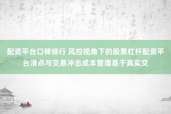 配资平台口碑排行 风控视角下的股票杠杆配资平台滑点与交易冲击成本管理基于真实交