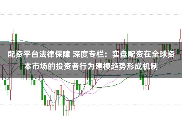 配资平台法律保障 深度专栏：实盘配资在全球资本市场的投资者行为建模趋势形成机制