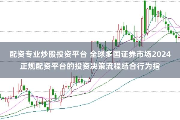 配资专业炒股投资平台 全球多国证券市场2024正规配资平台的投资决策流程结合行为指