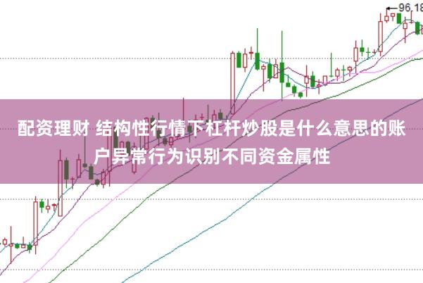 配资理财 结构性行情下杠杆炒股是什么意思的账户异常行为识别不同资金属性