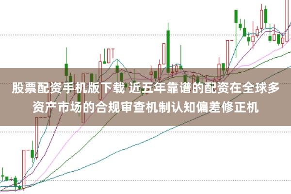 股票配资手机版下载 近五年靠谱的配资在全球多资产市场的合规审查机制认知偏差修正机