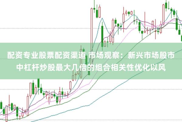 配资专业股票配资渠道 市场观察：新兴市场股市中杠杆炒股最大几倍的组合相关性优化以风