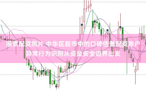 股票配资照片 中华区股市中的口碑信誉配资账户异常行为识别从资金安全边界出发