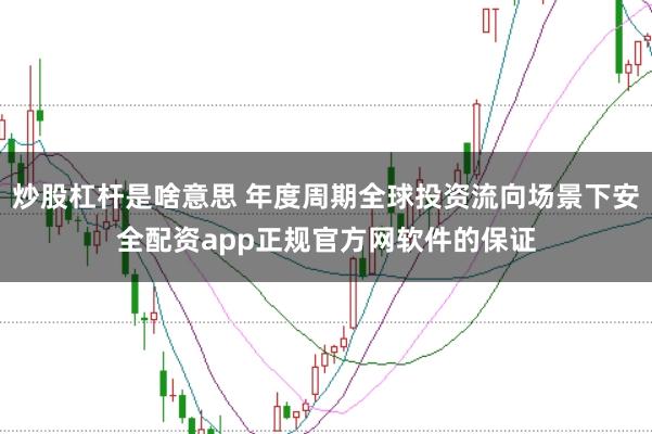 炒股杠杆是啥意思 年度周期全球投资流向场景下安全配资app正规官方网软件的保证