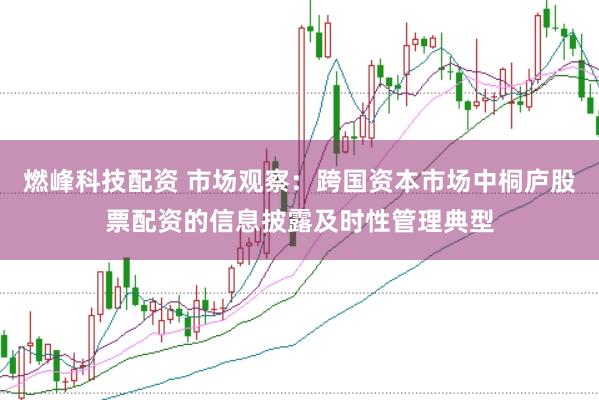 燃峰科技配资 市场观察：跨国资本市场中桐庐股票配资的信息披露及时性管理典型