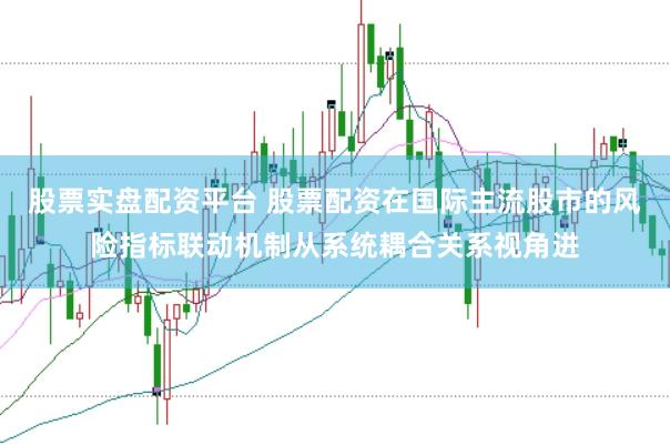 股票实盘配资平台 股票配资在国际主流股市的风险指标联动机制从系统耦合关系视角进