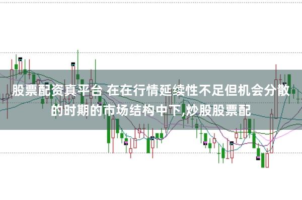 股票配资真平台 在在行情延续性不足但机会分散的时期的市场结构中下,炒股股票配
