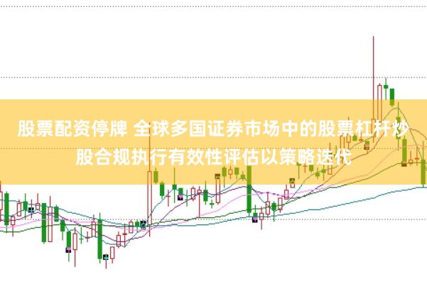股票配资停牌 全球多国证券市场中的股票杠杆炒股合规执行有效性评估以策略迭代