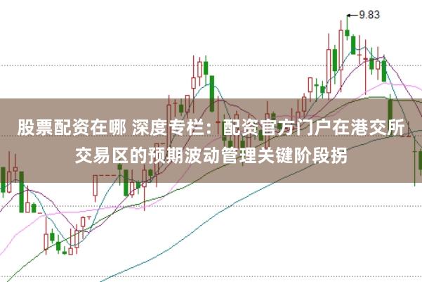 股票配资在哪 深度专栏：配资官方门户在港交所交易区的预期波动管理关键阶段拐