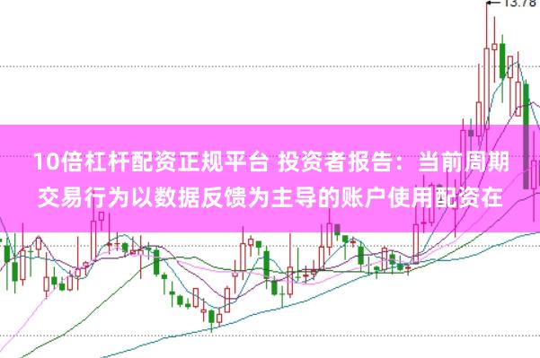 10倍杠杆配资正规平台 投资者报告：当前周期交易行为以数据反馈为主导的账户使用配资在