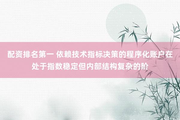 配资排名第一 依赖技术指标决策的程序化账户在处于指数稳定但内部结构复杂的阶