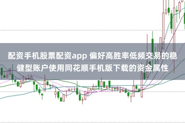 配资手机股票配资app 偏好高胜率低频交易的稳健型账户使用同花顺手机版下载的资金属性