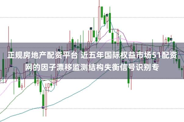 正规房地产配资平台 近五年国际权益市场51配资网的因子漂移监测结构失衡信号识别专