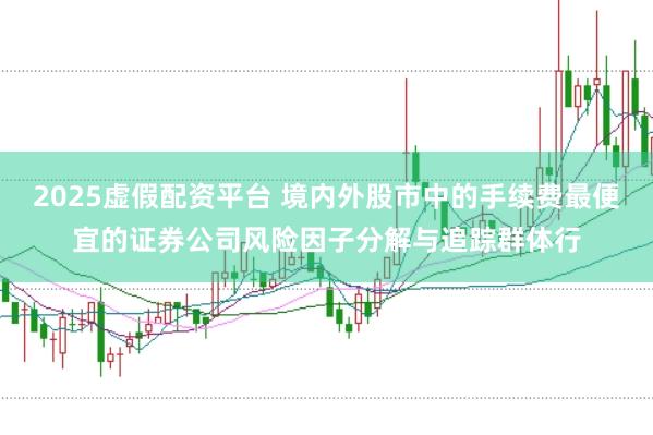 2025虚假配资平台 境内外股市中的手续费最便宜的证券公司风险因子分解与追踪群体行