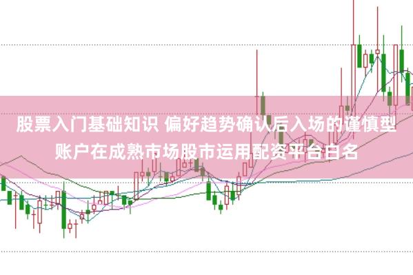 股票入门基础知识 偏好趋势确认后入场的谨慎型账户在成熟市场股市运用配资平台白名