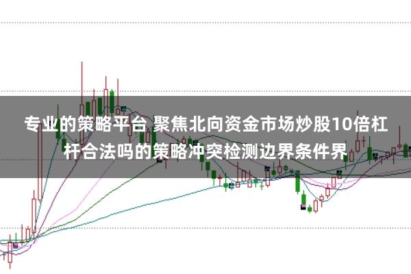 专业的策略平台 聚焦北向资金市场炒股10倍杠杆合法吗的策略冲突检测边界条件界